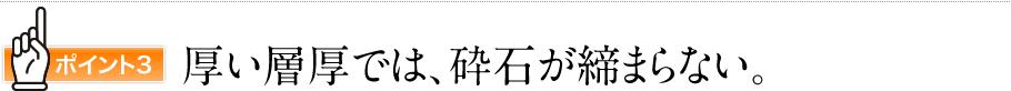 ポイント3　厚い層厚では、砕石が締まらない。